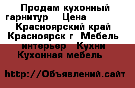 Продам кухонный гарнитур  › Цена ­ 25 000 - Красноярский край, Красноярск г. Мебель, интерьер » Кухни. Кухонная мебель   